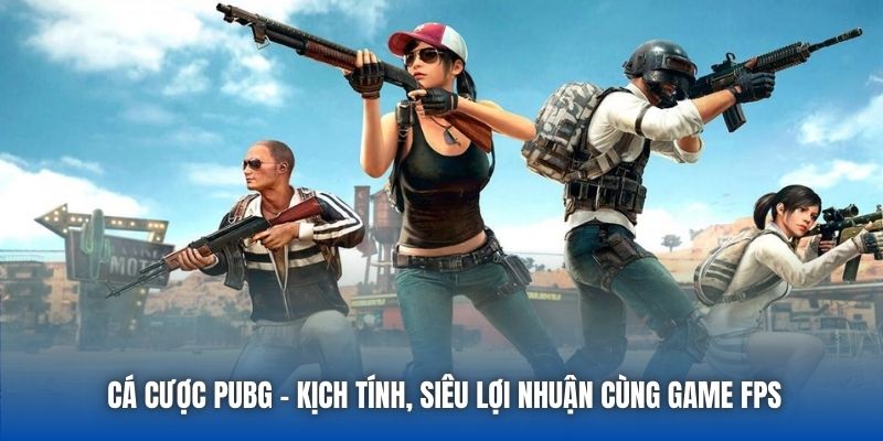 Cá Cược PUBG - Kịch Tính, Siêu Lợi Nhuận Cùng Game FPS