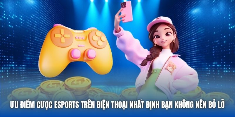 Ưu điểm cược eSports trên điện thoại nhất định bạn không nên bỏ lỡ