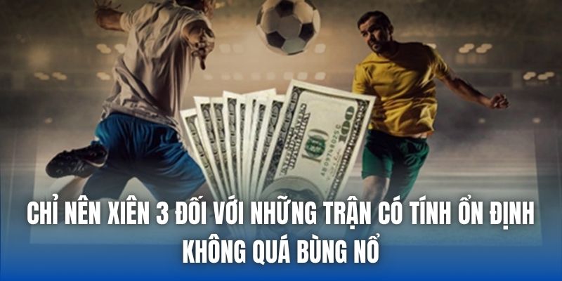 Chỉ nên xiên 3 đối với những trận có tính ổn định, không quá bùng nổ