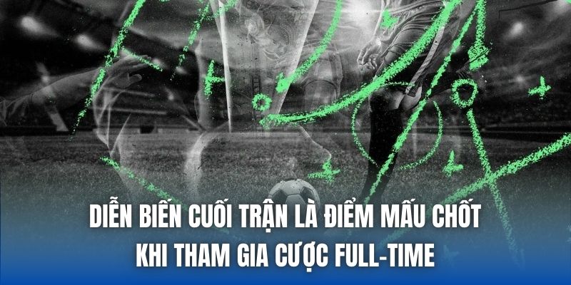 Diễn biến cuối trận là điểm mấu chốt khi tham gia cược Full-time