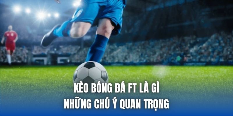 Kèo Bóng Đá FT Là Gì | Những Chú Ý Quan Trọng