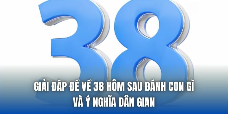 Giải đáp đề về 38 hôm sau đánh con gì và ý nghĩa dân gian