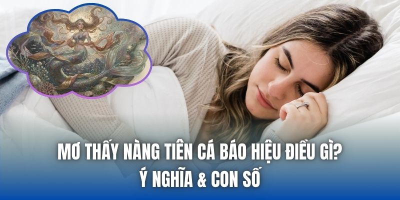 Mơ Thấy Nàng Tiên Cá Báo Hiệu Điều Gì? Ý Nghĩa & Con Số